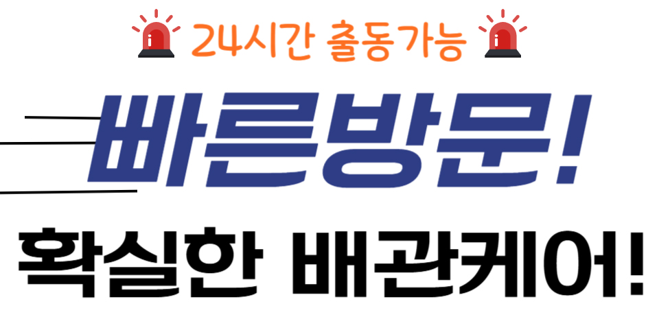 24시간 출동가능 빠른방문! 확실한 배관케어!